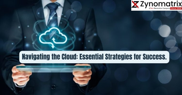 Navigating the Cloud: Essential Strategies for Success. 