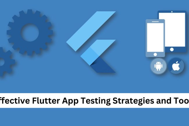 Effective Flutter App Testing Strategies and Tools