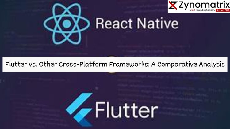 Flutter vs. Other Cross-Platform Frameworks: A Comparative Analysis